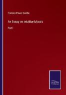 An Essay on Intuitive Morals di Frances Power Cobbe edito da Salzwasser-Verlag