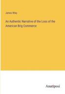 An Authentic Narrative of the Loss of the American Brig Commerce di James Riley edito da Anatiposi Verlag