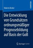 Die Entwicklung von Grundsätzen ordnungsmäßiger Prognosebildung auf Basis der GoB di Roberto Becker edito da Springer Fachmedien Wiesbaden