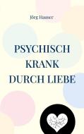 Psychisch krank durch Liebe di Jörg Hauser edito da Books on Demand