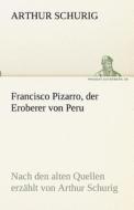 Francisco Pizarro, der Eroberer von Peru di Arthur Schurig edito da TREDITION CLASSICS