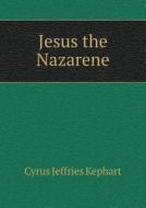 Jesus The Nazarene di Cyrus Jeffries Kephart edito da Book On Demand Ltd.