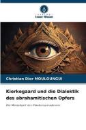 Kierkegaard und die Dialektik des abrahamitischen Opfers di Christian Dior Mouloungui edito da Verlag Unser Wissen