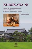 Kurokawa Nō: Shaping the Image and Perception of Japan's Folk Traditions, Performing Arts and Rural Tourism di Eike Grossmann edito da GLOBAL ORIENTAL