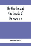 The Churches And Churchyards Of Berwickshire di James Robson edito da Alpha Editions