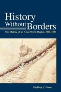 History Without Borders: The Making of an Asian World Region, 1000-1800 di Geoffrey C. Gunn edito da HONG KONG UNIV PR