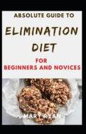 Absolute Guide To Elimination Diet For Beginners And Novices di RYAN MARY RYAN edito da Independently Published