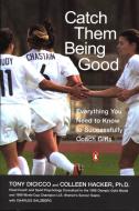 Catch Them Being Good: Everything You Need to Know to Successfully Coach Girls di Tony Dicicco, Colleen Hacker, Charles Salzberg edito da PENGUIN GROUP