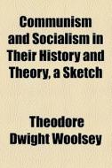 Communism And Socialism In Their History And Theory, A Sketch di Theodore Dwight Woolsey edito da General Books Llc