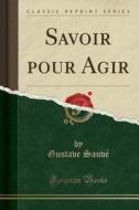 Savoir Pour Agir (Classic Reprint) di Gustave Sauve edito da Forgotten Books