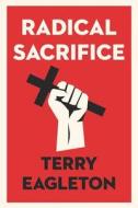 Radical Sacrifice di Terry (University of Manchester) Eagleton edito da Yale University Press