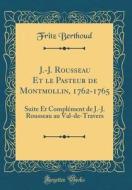 J.-J. Rousseau Et Le Pasteur de Montmollin, 1762-1765: Suite Et Complement de J.-J. Rousseau Au Val-de-Travers (Classic Reprint) di Fritz Berthoud edito da Forgotten Books