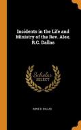 Incidents In The Life And Ministry Of The Rev. Alex. R.c. Dallas di Anne B Dallas edito da Franklin Classics Trade Press