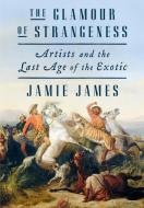 The Glamour of Strangeness di Jamie James edito da Farrar, Straus & Giroux Inc