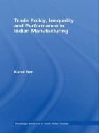 Trade Policy, Inequality and Performance in Indian Manufacturing di Kunal Sen edito da Routledge