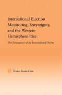 International Election Monitoring, Sovereignty, and the Western Hemisphere di Arturo (University of Guadalajara Santa-Cruz edito da Taylor & Francis Ltd