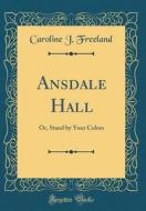 Ansdale Hall: Or, Stand by Your Colors (Classic Reprint) di Caroline J. Freeland edito da Forgotten Books