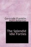 The Splendid Idle Forties di Gertrude Franklin Horn Atherton edito da Bibliolife