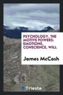 Psychology, the Motive Powers: Emotions, Conscience, Will di James Mccosh edito da LIGHTNING SOURCE INC