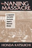 The Nanjing Massacre: A Japanese Journalist Confronts Japan's National Shame di Katsuichi Honda, Frank Gibney, Karen Sandness edito da Taylor & Francis Ltd