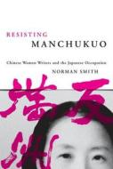Resisting Manchukuo di Norman Smith edito da UBC Press
