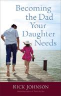 Johnson, R: Becoming the Dad Your Daughter Needs di Rick Johnson edito da Baker Publishing Group