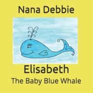 Elisabeth: The Baby Blue Whale di Nana Debbie edito da LIGHTNING SOURCE INC