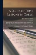 A Series Of First Lessons In Greek [microform] di John Williams 1849-1917 White edito da Legare Street Press