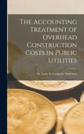 The Accounting Treatment of Overhead Construction Costs in Public Utilities edito da LEGARE STREET PR