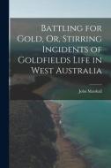 Battling for Gold, Or, Stirring Incidents of Goldfields Life in West Australia di John Marshall edito da LEGARE STREET PR