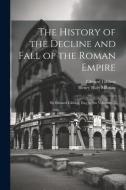 The History of the Decline and Fall of the Roman Empire: By Edward Gibbon, Esq; in Six Volumes. ... di Henry Hart Milman, Edward Gibbon edito da LEGARE STREET PR