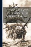 Trans-Atlantic Passenger Ships, Past and Present di Eugene Waldo Smith edito da LEGARE STREET PR