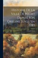 Histoire De La Ville De Niort Depuis Son Origine Jusqu'en 1789 di Léopold Favre edito da LEGARE STREET PR