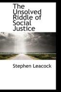 The Unsolved Riddle Of Social Justice di Stephen Leacock edito da Bibliolife