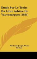 Etude Sur Le Traite Du Libre Arbitre de Vauvenargues (1881) di Mathurin Joseph Marie Morlais edito da Kessinger Publishing
