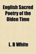 English Sacred Poetry Of The Olden Time di L. B. White edito da General Books