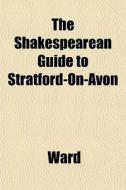 The Shakespearean Guide To Stratford-on- di Peter Ed. Ward edito da General Books