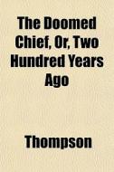 The Doomed Chief, Or, Two Hundred Years di JR. Arthur Thompson edito da General Books