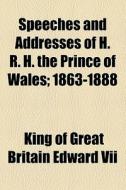 Speeches And Addresses Of H. R. H. The P di King Of Great Britain Edward VII edito da Rarebooksclub.com
