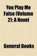 You Play Me False Volume 2 ; A Novel di General Books edito da General Books