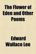 The Flower Of Eden And Other Poems di Edward Wallace Lee edito da General Books Llc