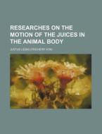 Researches On The Motion Of The Juices I di Justus Liebig edito da Rarebooksclub.com