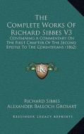 The Complete Works of Richard Sibbes V3: Containing a Commentary on the First Chapter of the Second Epistle to the Corinthians (1862) di Richard Sibbes edito da Kessinger Publishing