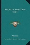 Archiea Acentsacentsa A-Acentsa Acentss Ambition (1867) di Archie edito da Kessinger Publishing