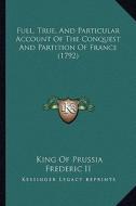 Full, True, and Particular Account of the Conquest and Partition of France (1792) di Frederick II edito da Kessinger Publishing