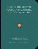 Elogio del Ilustre Poeta Don Casimiro del Collado (1898) di Francisco Sosa edito da Kessinger Publishing