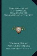 Einfuhrung in Die Mathematische Behandlung Der Naturwissenschaften (1895) di Walther Nernst, Arthur Schonflies edito da Kessinger Publishing