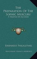 The Preparation of the Sophic Mercury: A Treatise on Alchemy di Eirenaeus Philalethes edito da Kessinger Publishing