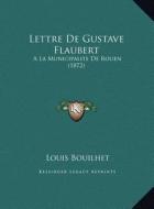 Lettre de Gustave Flaubert: a la Municipalite de Rouen (1872) di Louis Bouilhet edito da Kessinger Publishing