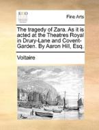 The Tragedy Of Zara. As It Is Acted At The Theatres Royal In Drury-lane And Covent-garden. By Aaron Hill, Esq di Voltaire edito da Gale Ecco, Print Editions